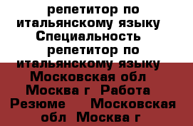 репетитор по итальянскому языку › Специальность ­ репетитор по итальянскому языку - Московская обл., Москва г. Работа » Резюме   . Московская обл.,Москва г.